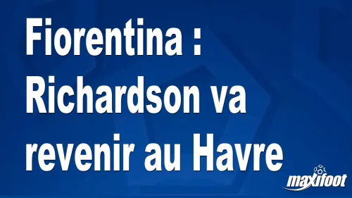 Mercato Fiorentina : Richardson va revenir au Havre