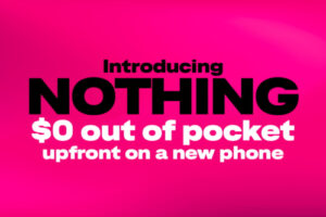 Introducing Nothing. T-Mobile Eliminates Upfront Costs — One of Wireless’ Biggest Barriers to Switching