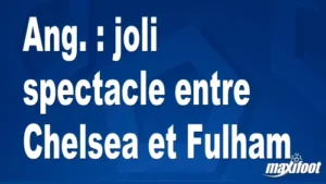 Ang. : joli spectacle entre Chelsea et Fulham