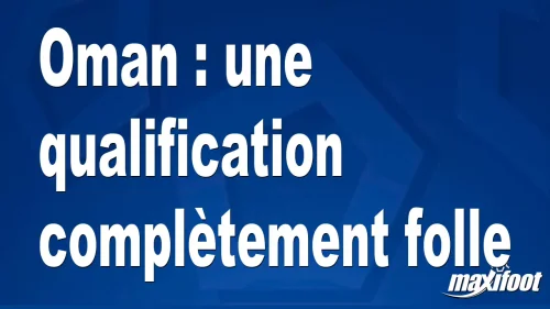 Oman : une qualification complètement folle